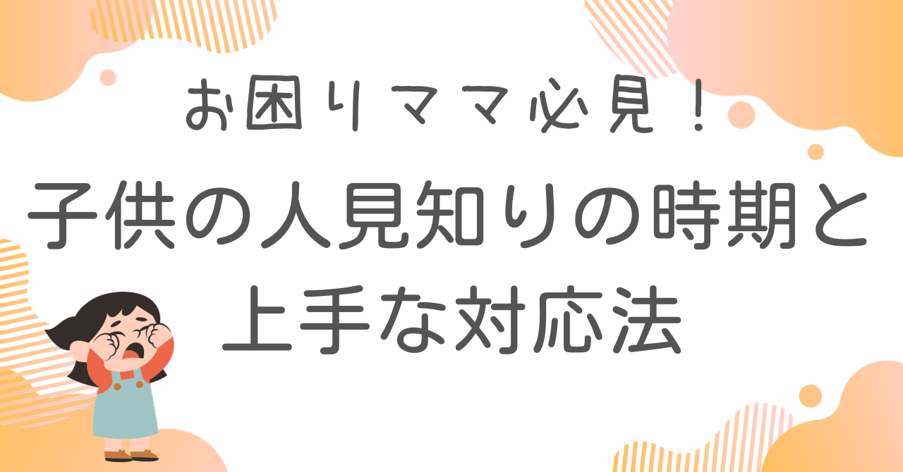 子供の人見知りの時期と上手な対応法